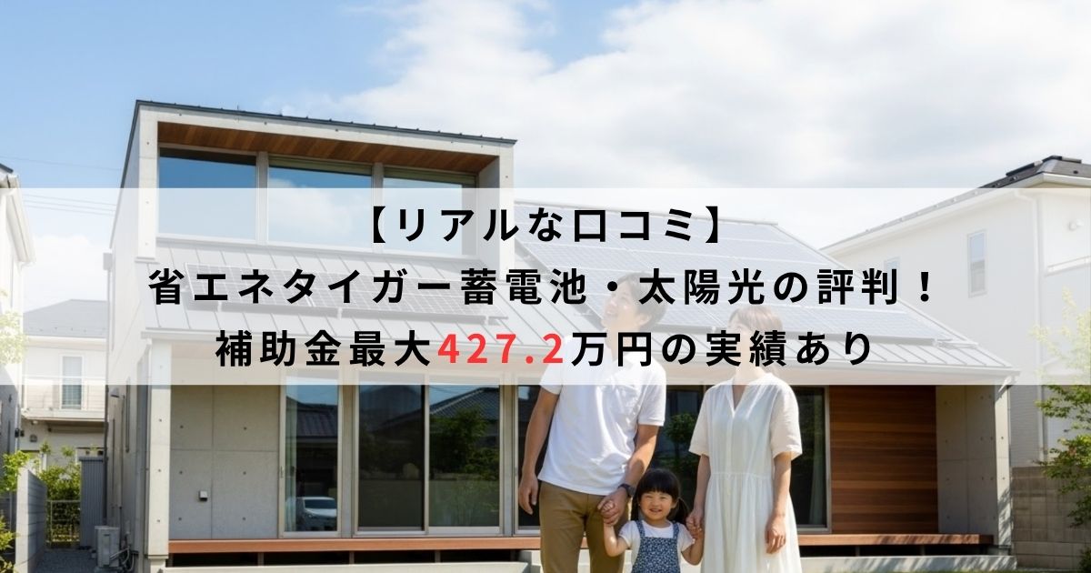 【リアルな口コミ】省エネタイガー蓄電池・太陽光の評判！補助金実績