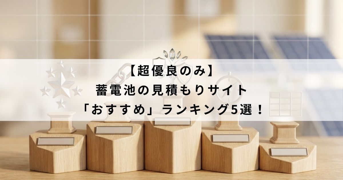 【超優良のみ】蓄電池の見積もりサイト「おすすめ」ランキング5選！