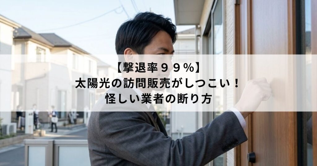 【撃退率９９％】太陽光の訪問販売がしつこい！怪しい業者の断り方
