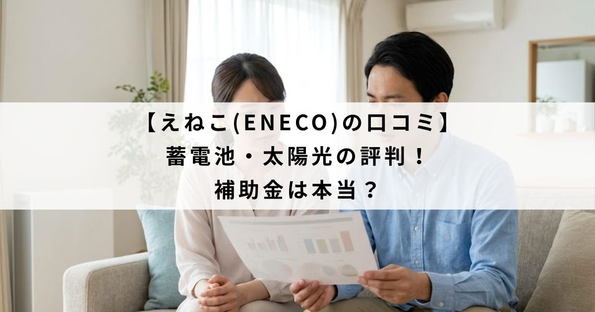 【えねこ(ENECO)の口コミ】蓄電池・太陽光の評判！補助金は本当？