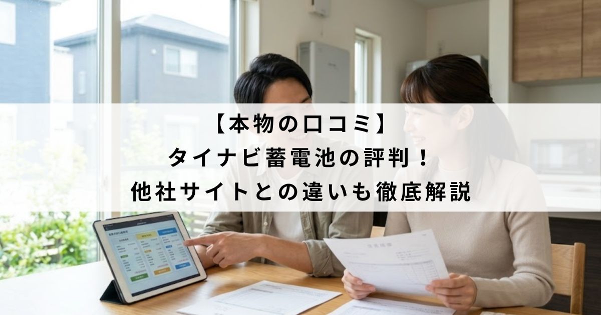 【本物の口コミ】タイナビ蓄電池の評判！他社サイトとの違いも徹底解説