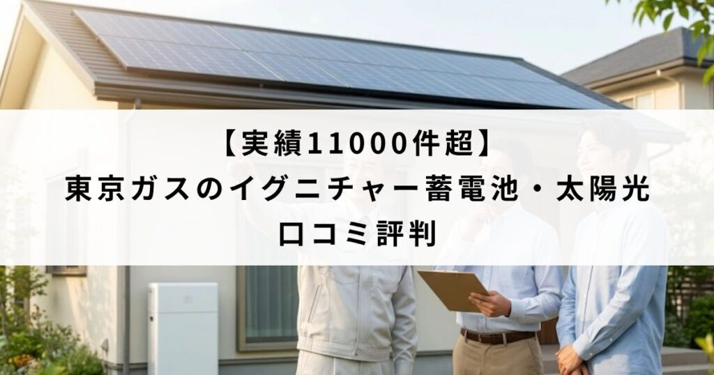 【実績11000件超】東京ガスのイグニチャー蓄電池・太陽光の口コミ評判